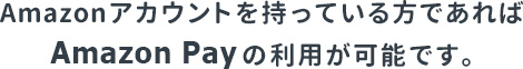 Amazonアカウントを持っている方であればAmazon payの利用が可能です。